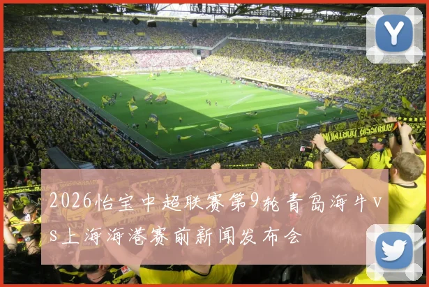 2026怡宝中超联赛第9轮青岛海牛vs上海海港赛前新闻发布会